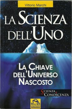 LA SCIENZA DELL'UNO - LA CHIAVE DELL'UNIVERSO NASCOSTO di VITTORIO MARCHI