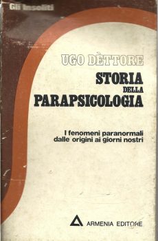STORIA DELLA PARAPSICOLOGIA - I FENOMENI PARANORMALI DALLE ORIGINI AI NOSTRI GIORNI di UGO DETTORE