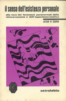 IL SENSO DELL'ESISTENZA PERSONALE ALLA LUCE DEI FENOMENI PARANORMALI DELLA REINCARNAZIONE E DELL'ESPERIENZA MISTICA di ARTHUR W. OSBORN