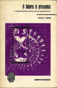IL FUTURO E' PRESENTE IL SIGNIFICATO DELLA PRECOGNIZIONE di ARTHUR W. OSBORN