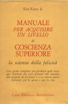 MANUALE PER ACQUISIRE UN LIVELLO DI COSCIENZA SUPERIORE LA SCIENZA DELLA FELICITA' di KEN KEYES JR.