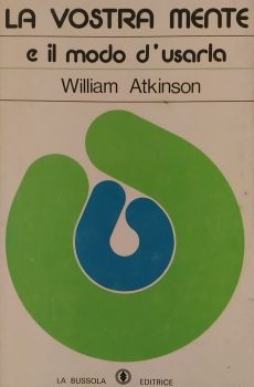 LA VOSTRA MENTE E IL MODO D'USARLA di WILLIAM W. ATKINSON