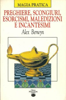 PREGHIERE, SCONGIURI, ESORCISMI, MALEDIZIONI E INCANTESIMI - MAGIA PRATICA di ALEX BERWYN