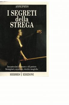 I SEGRETI DELLA STREGA incantesimi d'amore e potere scongiuri, orazioni, ricette magiche di ANNUPHYS