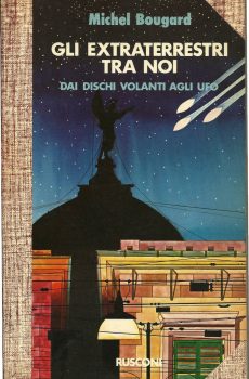 Gli extraterrestri tra noi  Dai dischi volanti agli Ufo di Michel Bougard