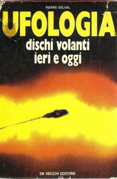 Ufologia Dischi volanti ieri e oggi di Pierre Delval
