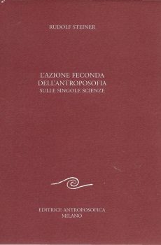 L'AZIONE FECONDA DELL'ANTROPOSOFIA SULLE SINGOLE SCIENZE di RUDOLF STEINER
