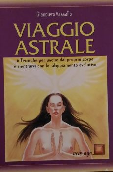 VIAGGIO ASTRALE 6 TECNICHE PER USCIRE DAL PROPRIO CORPO E RIENTRARVI CON LO SDOPPIAMENTO EVOLUTIVO di GIAMPIERO VASSALLO