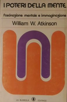 I POTERI DELLA MENTE FASCINAZIONE MENTALE E IMMAGINAZIONE di WILLIAM W. ATKINSON