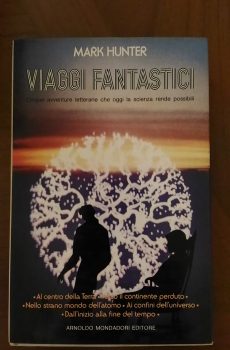 VIAGGI FANTASTICI CINQUE AVVENTURE LETTERARIE CHE OGGI LA SCIENZA RENDE POSSIBILI di MARK HUNTER