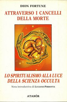 ATTRAVERSO I CANCELLI DELLA MORTE (LO SPIRITUALISMO ALLA LUCE DELLA SCIENZA OCCULTA NOTA INTRODUTTIVA DI LUCIANO PIRROTTA) di DION FORTUNE