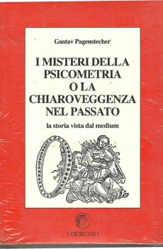 I MISTERI DELLA PSICOMETRIA O LA CHIAROVEGGENZA NEL PASSATO - LA STORIA VISTA DAL MEDIIUM di GUSTAV PAGENSTECHER
