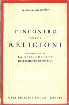 L'INCONTRO DELLE RELIGIONI CON UNO STUDIO SU LA SPIRITUALITA' DELL'ORIENTE CRISTIANO di JACQUES ALBERT CUTTAT