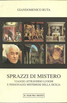 SPRAZZI DI MISTERO (VIAGGIO ATTRAVERSO LUOGHI E PERSONAGGI MISTERIOSI DELLA SICILIA) di GIANDOMENICO RUTA