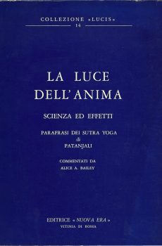 LA LUCE DELL'ANIMA SCIENZA ED EFFETTI  PARAFRASI DEI SUTRA YOGA DI PATANJALI di ALICE A. BAILEY